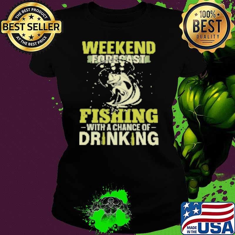 Weekend Forecast Fishing With A Chance Of Drinking Fishing Shirt