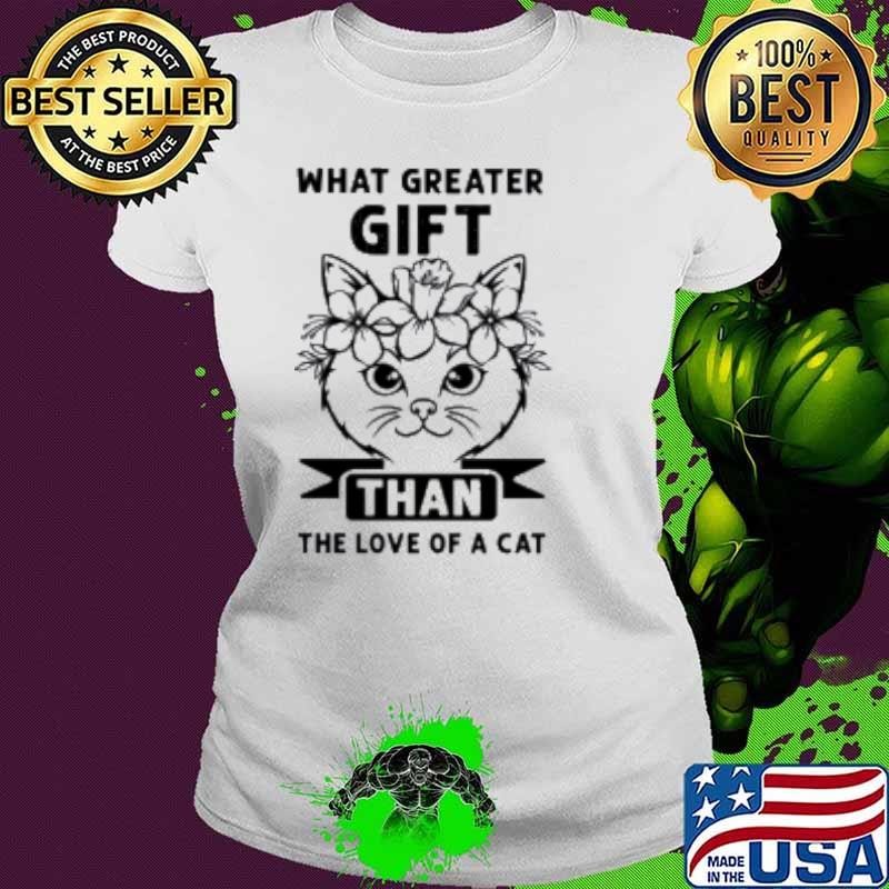 What Greater Gift Than The Love Of A Cat Shirt