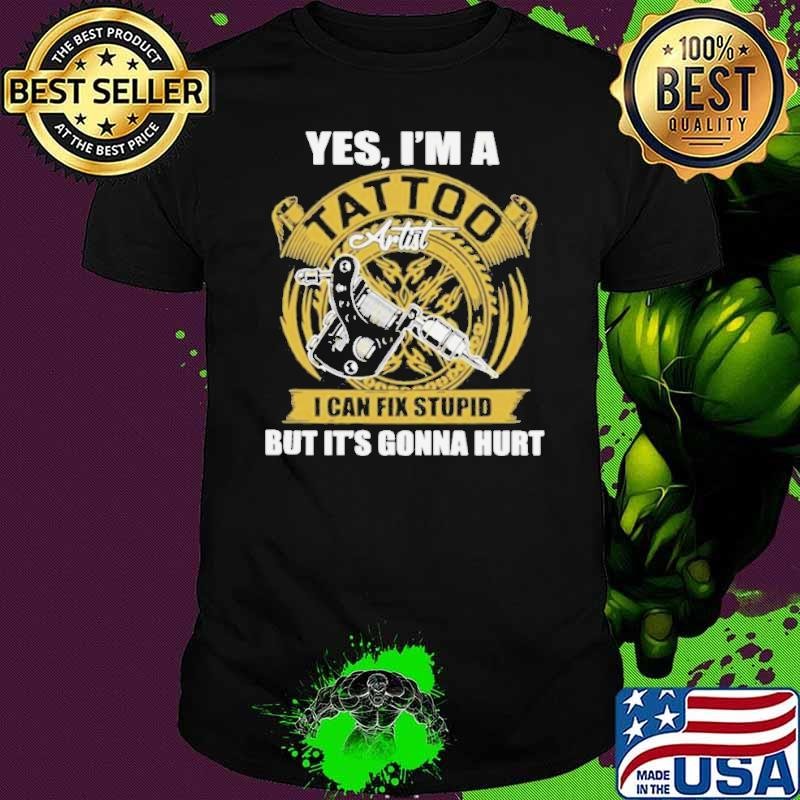 Yes Iam A Tatoo Artist I Can Stupid shirt