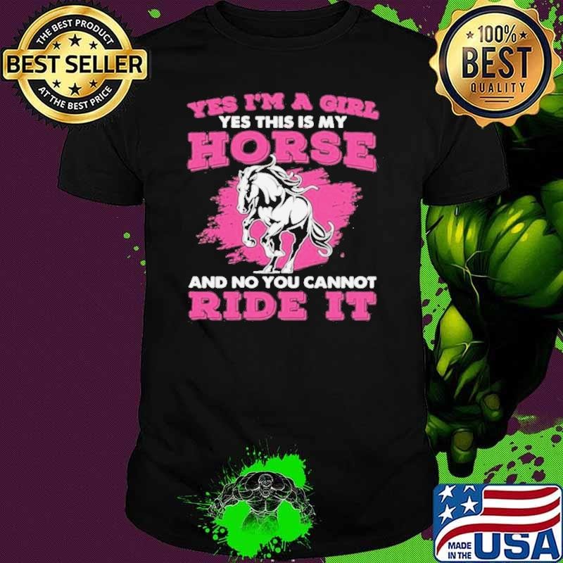 Yes I’m A Girl Yes This Is My Horse And No You Cannot Ride It shirt
