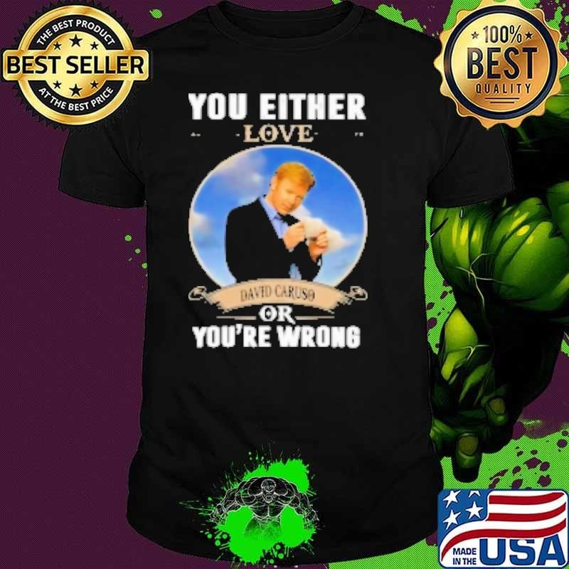 You Either Love David Caruso Or You're Wrong Shirt