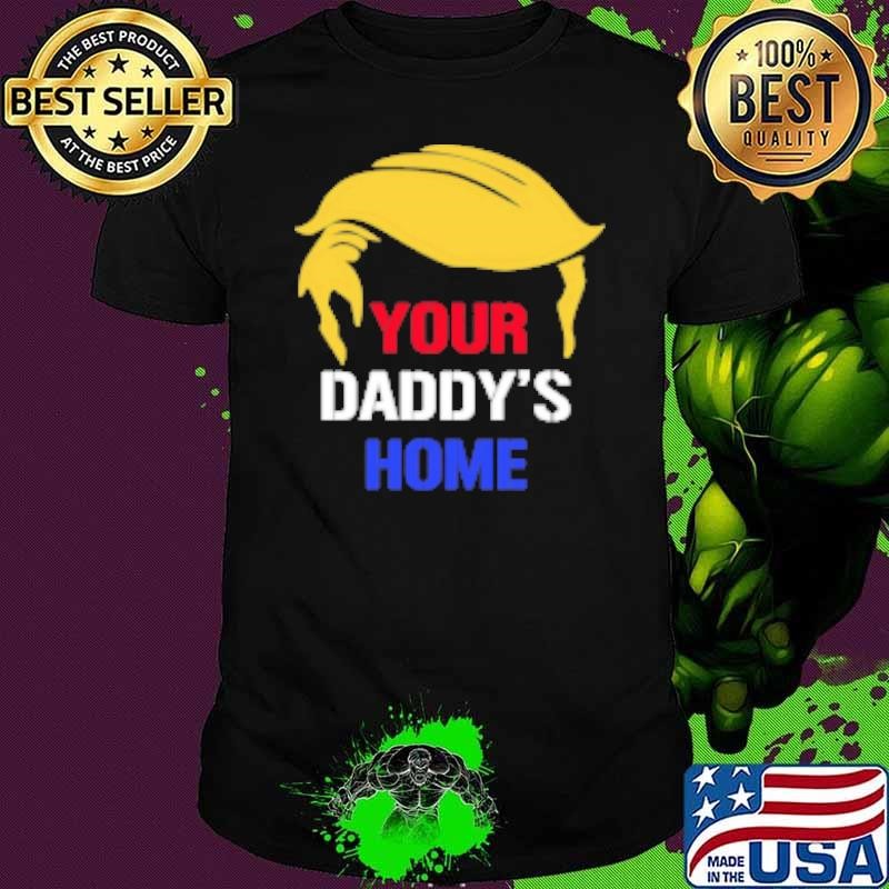 Your Daddy's Home Trump hair Shirt