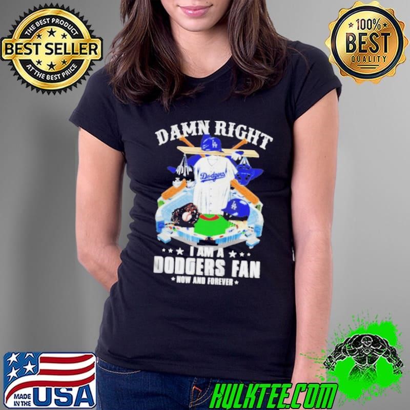 damn right I am Dodgers fan now and forever shirt