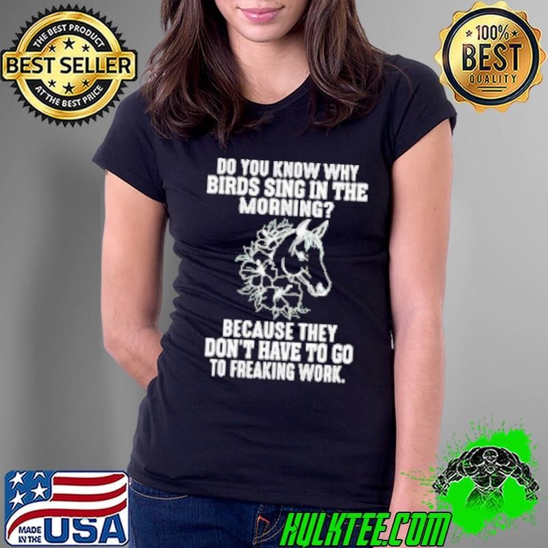 Horse do you know why birds sing in the morning- Ladies Tee