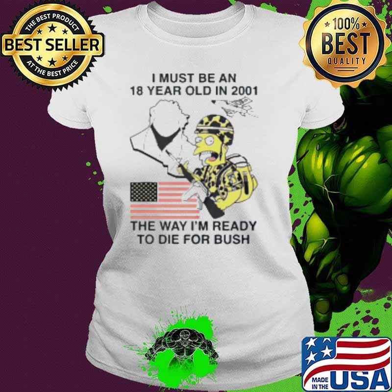 I Must Be An 18 Year Old In 2001 The Way I'm Ready To Die For Bush The Simpsons Bush Shirt