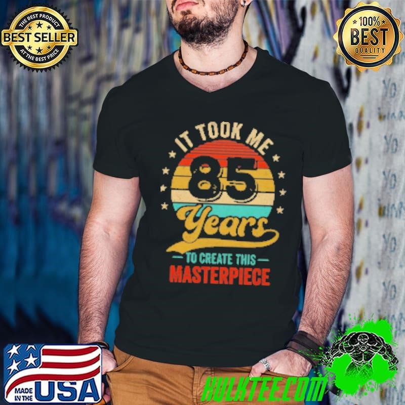 It Took Me 85 Years To Create This Masterpiece 85th Birthday Shirt