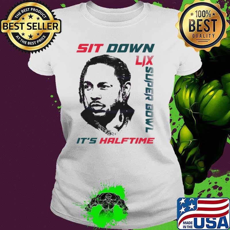 Kendrick Lamar Sit Down Its Halftime Show Lix Super Bowl shirt