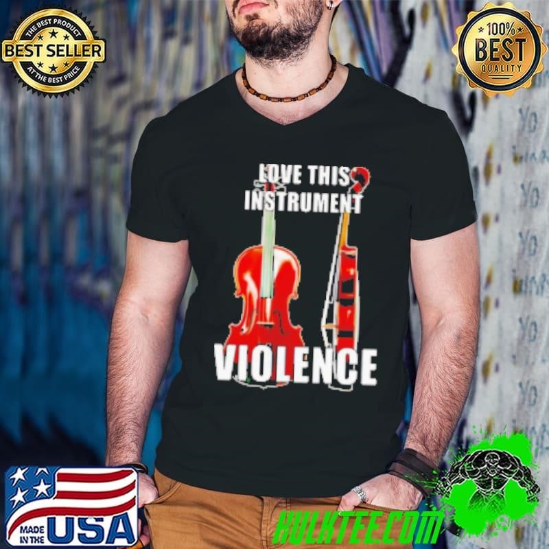 Love this instrument violence violin Shirt