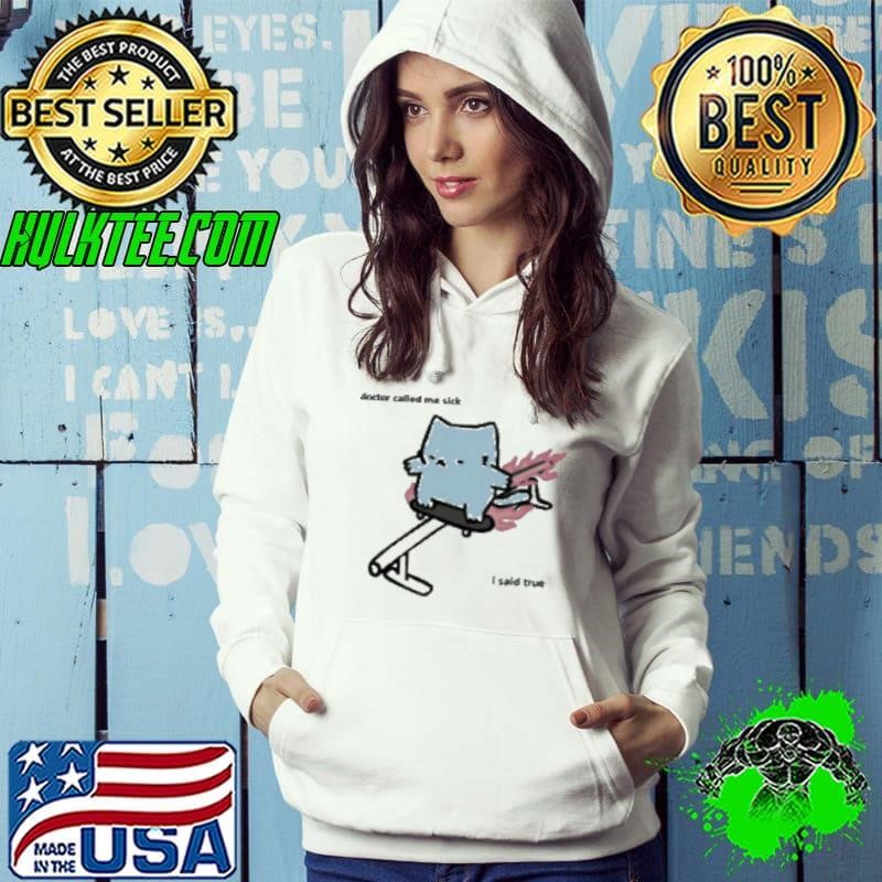 Nubcat Doctor Called Me Sick I Said True Hoodie