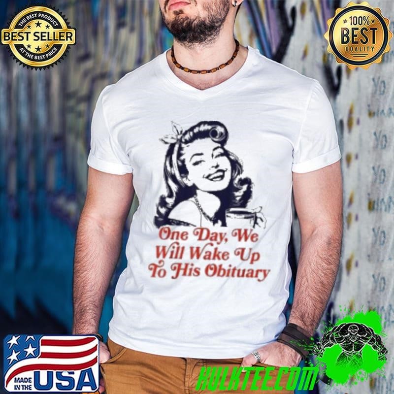 Official One Day We Will Wake Up To His Obituary 2025 Shirt