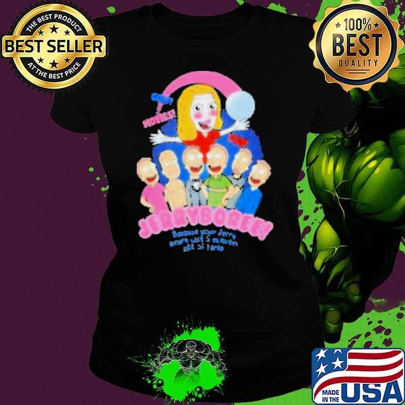 Rick and Morty jerry borre because your Jerry won't last 5 minutes off of Earth Shirt