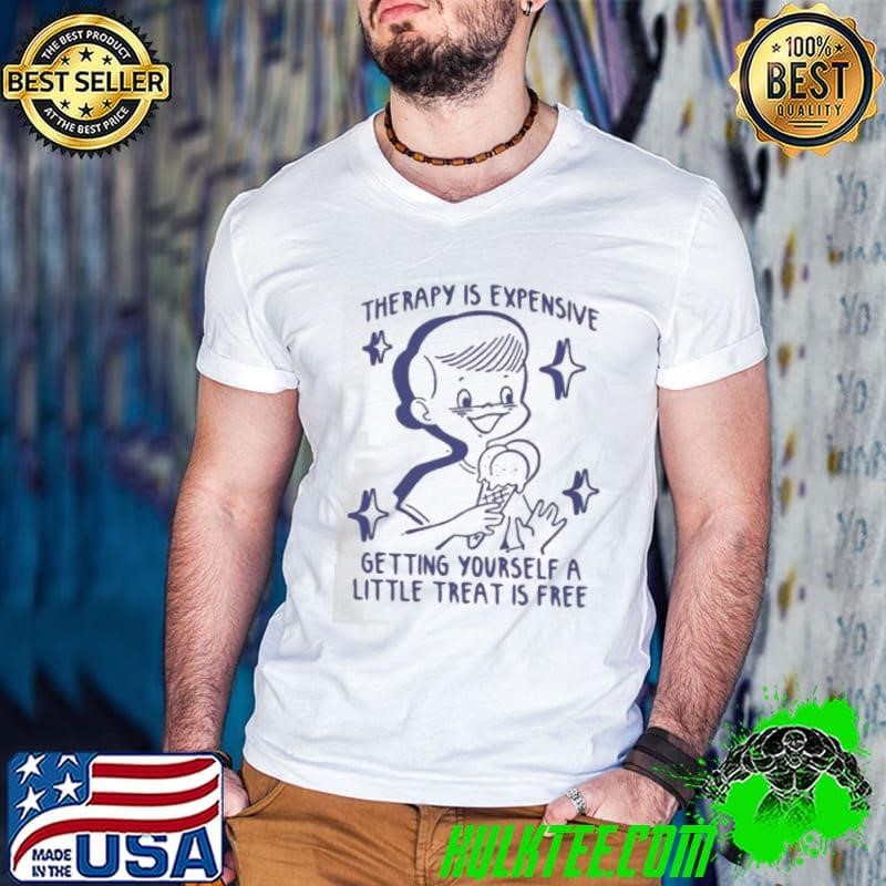 Therapy Is Expensive Getting Yourself A Little Treat Is Free shirt