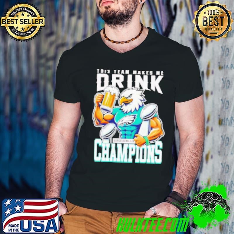 This team makes me drink Super Bowl LIX Champions Philadelphia Eagles mascot Shirt