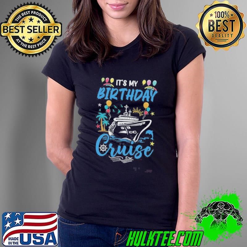Cruise Birthday Party Vacation Trip It’s My Birthday Cruise Shirt