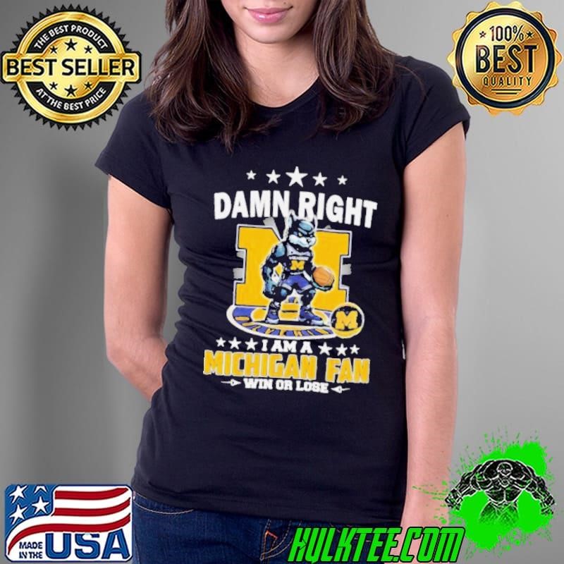 Damn right I am a Michigan fan win or lose mascot Shirt