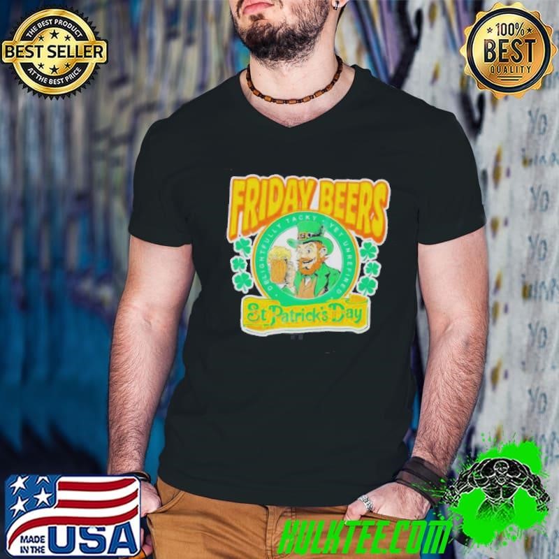 Friday Beers Delightfully Tacky Yet Unrefined St. Patricks Day shirt