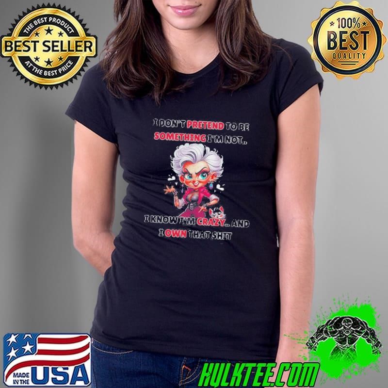 I Dont Pretend To Be Something Im Not I Know Im Crazy And I Own That Shit Cartoon Ladies Tee