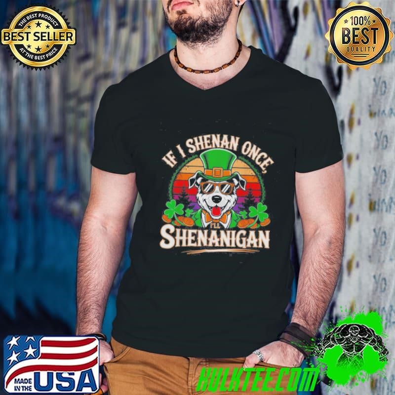 If I Shenan Once Ill Shenanigan Dog St Patricks shirt