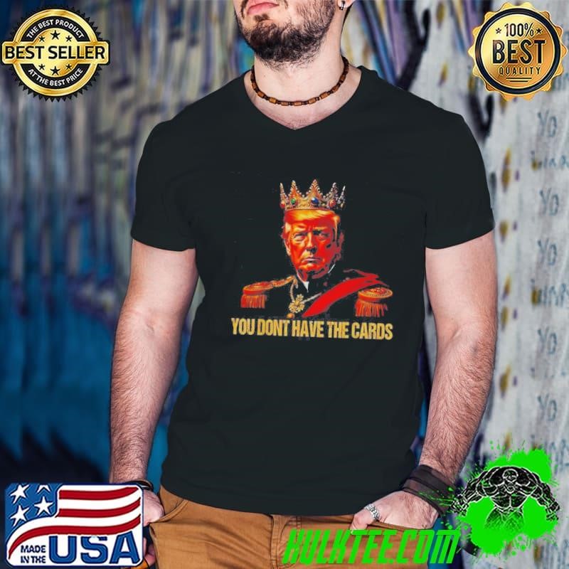 King Trump You Dont Have The Cards Shirt