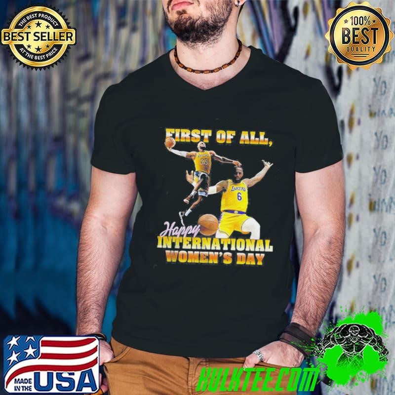 LeBron James Los Angeles Lakers First Of All Happy International Womens Day Shirt