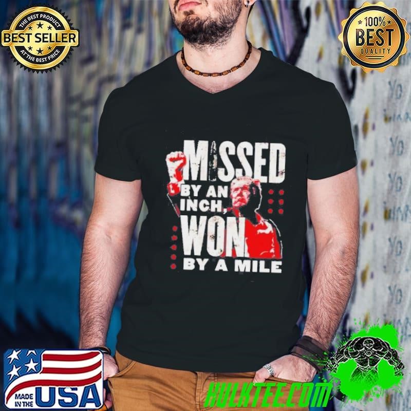 Missed By An Inch Won By A Mile Trump Shirt