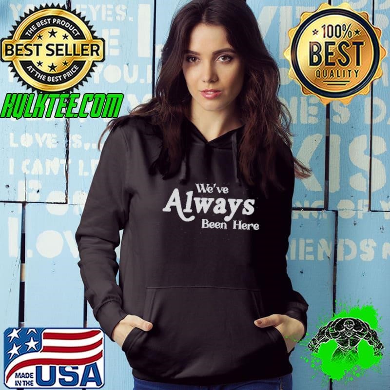 Nice Weve Always Been Here Shirt