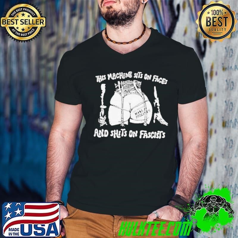 This machine sits on faces and shits on fascists shirt