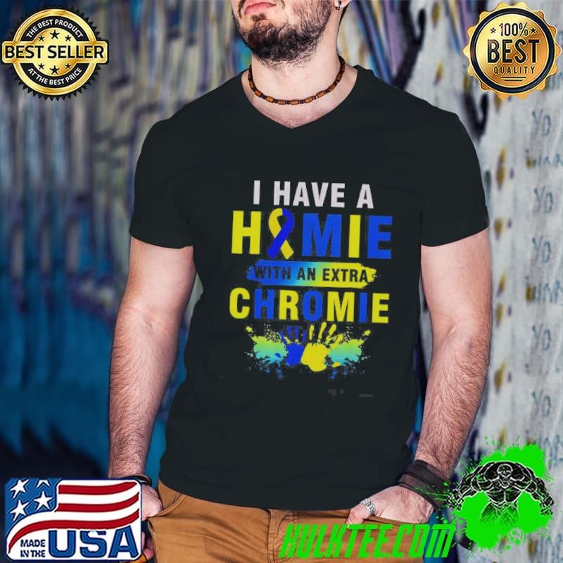 Top I Have A Homie With An Extra Chromie Down Syndrome Shirt