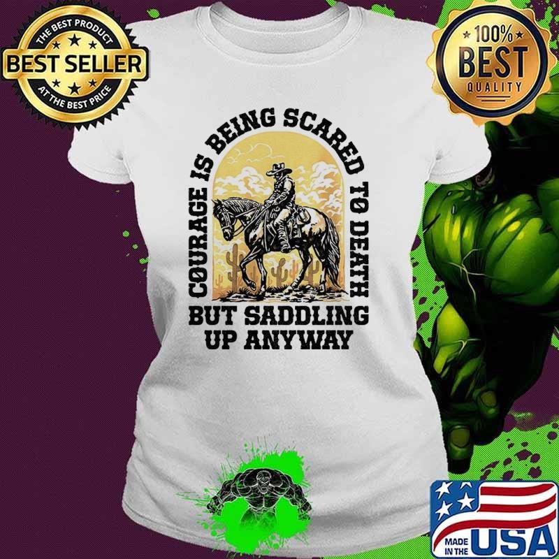 Cowboy courage is being scared to death but saddling up anyway shirt