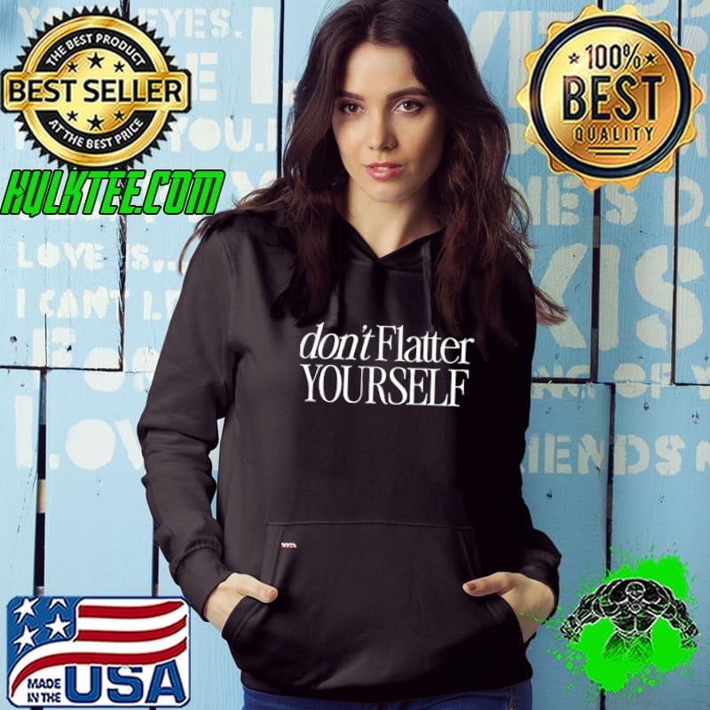 Don’t flatter yourself shirt