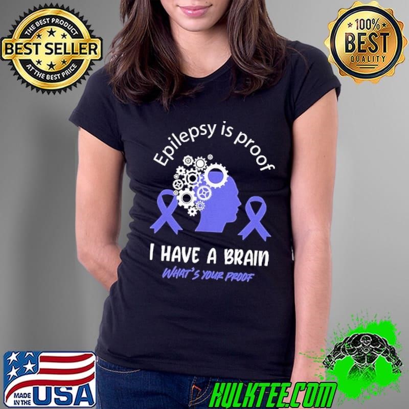 Epilepsy is proof I have a brain what’s your proof shirt