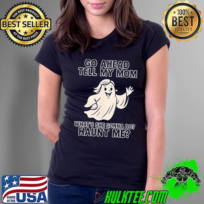 Ghost go ahead tell my mom what’s she going to do haunt me Ladies Tee