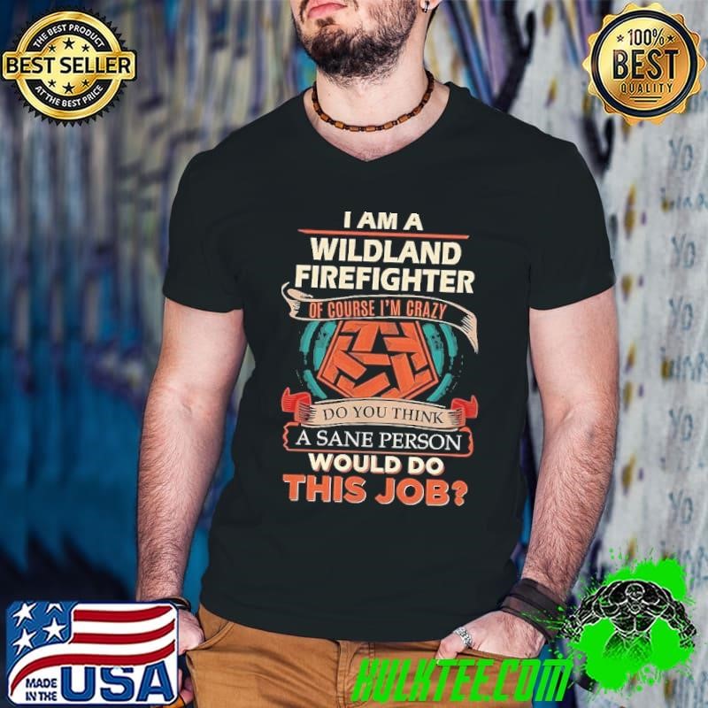 I am a wildland firefighter of course I’m crazy do you think a sane person Guys V Neck