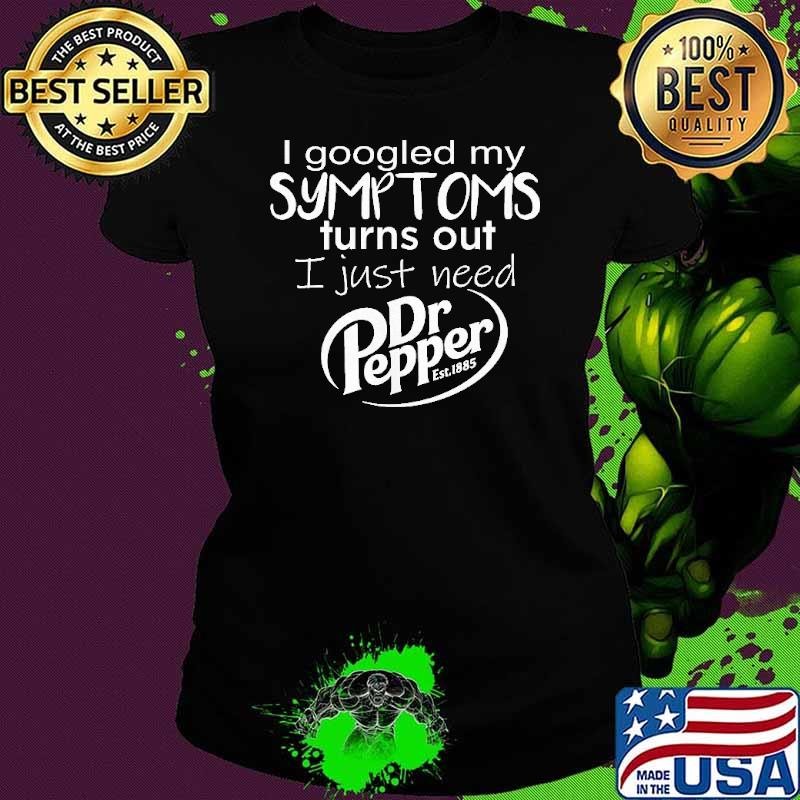 I googled my symptoms turns out I just need Dr Pepper est 1885 shirt
