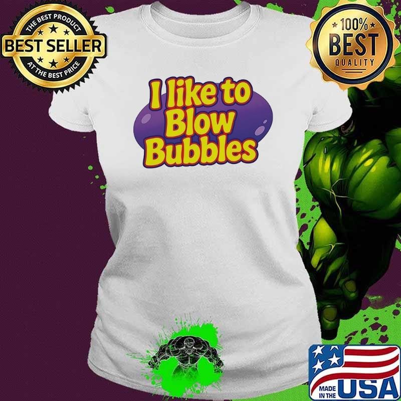 I like to blow bubbles shirt