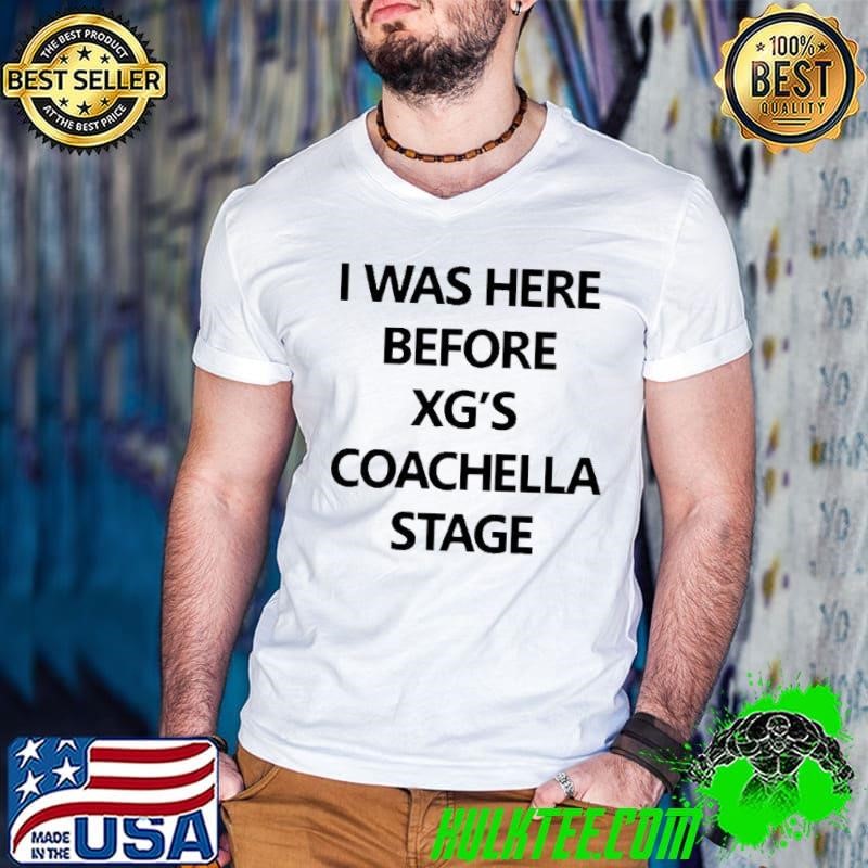I was here before xg’s coachella stage shirt