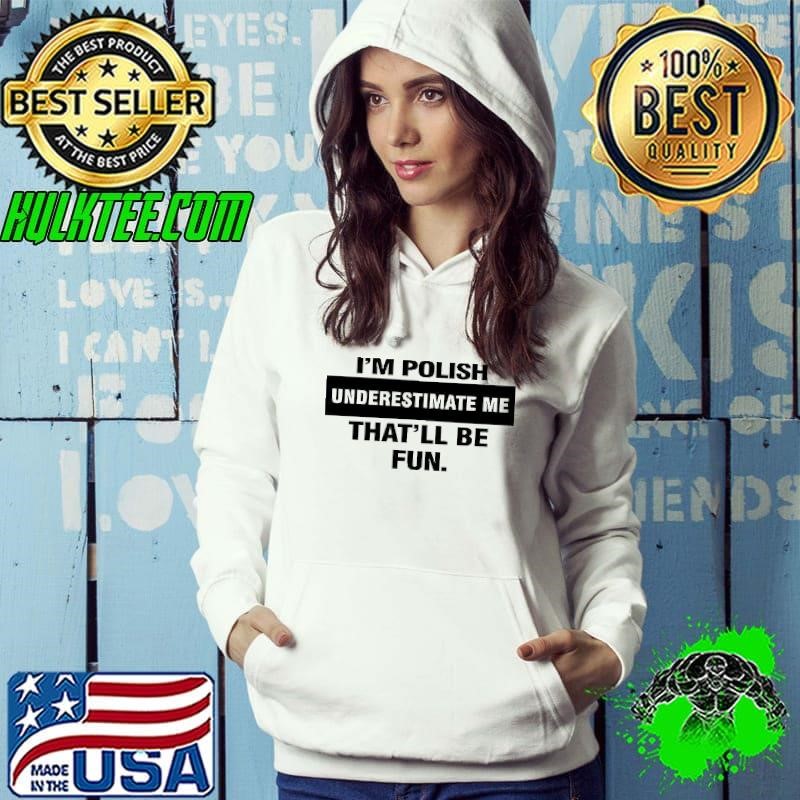 I’m polish underestimate me that’ll be fun Hoodie