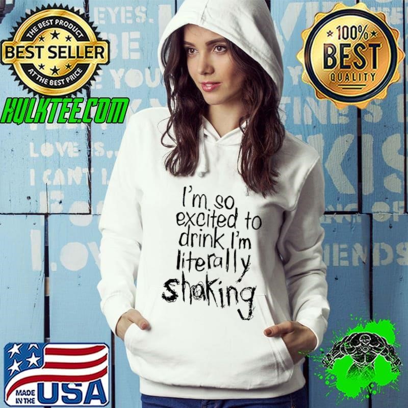 I’m so excited to drink I’m literally shaking Hoodie