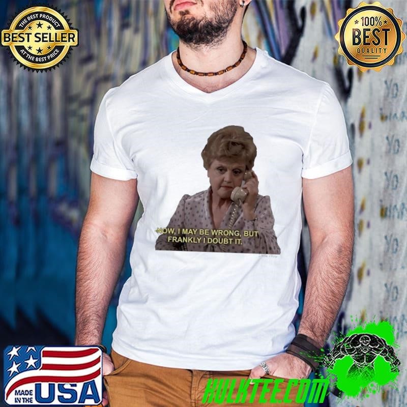 Jessica Fletcher Now I may be wrong but frankly I doubt it shirt