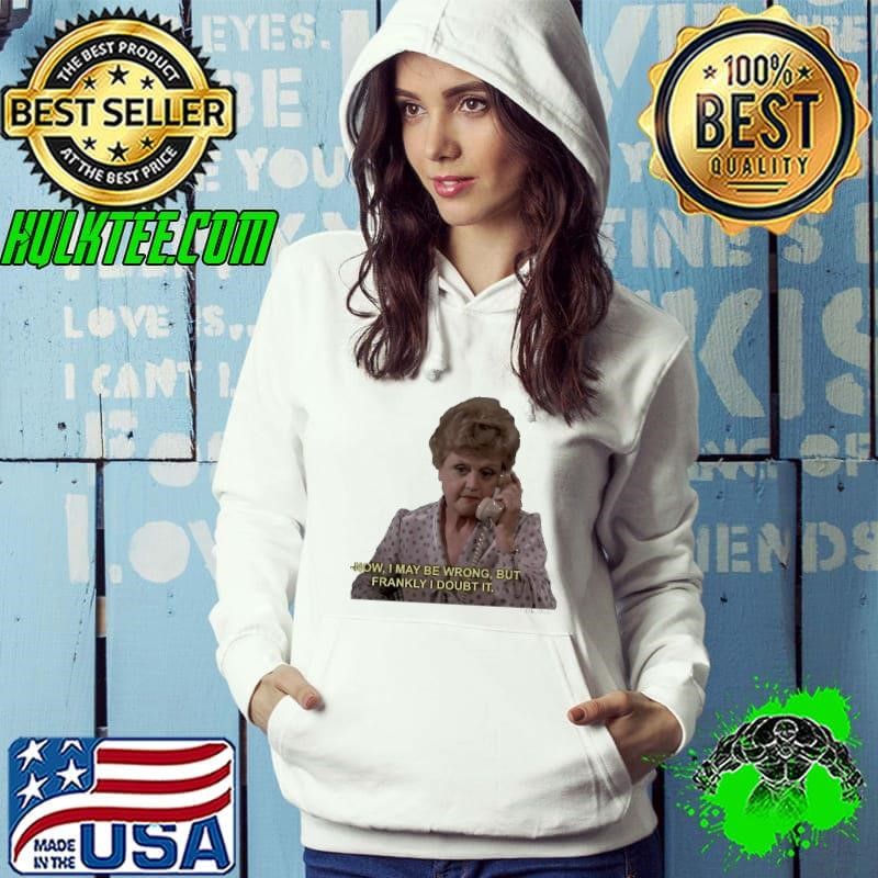 Jessica Fletcher Now I may be wrong but frankly I doubt it Hoodie
