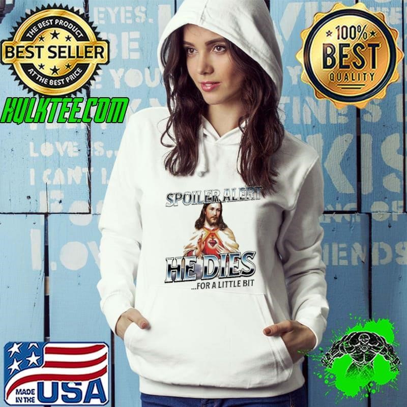 Jesus Spoiler alert he dies for a little bit shirt