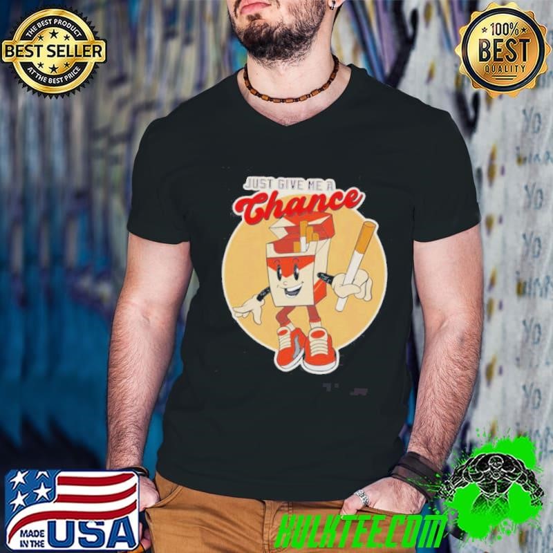 Just Give Me A Chance Cigarette Shirt
