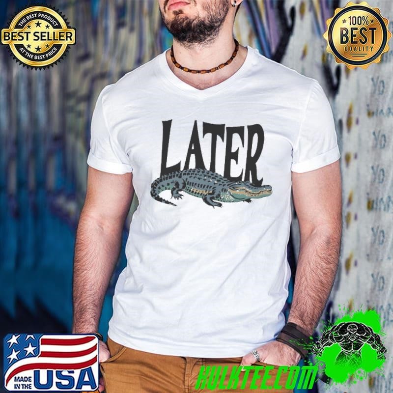 Later Gator Alligator Shirt