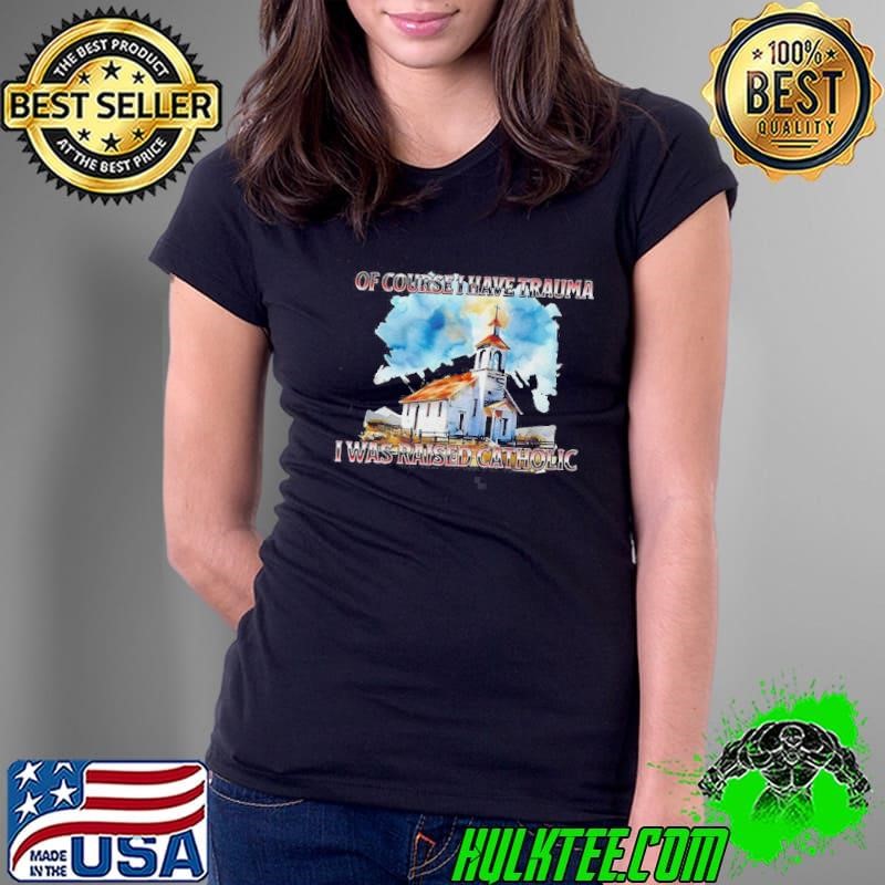 Of Course I Have Trauma I Was Raised Catholic Ladies Tee