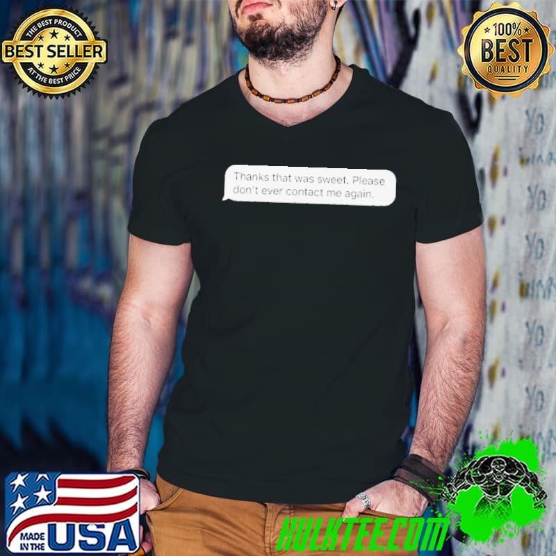 Thanks That Was Sweet Please Don’t Ever Contact Me Again shirt