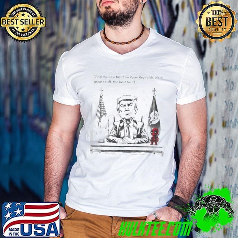 Trump and the new tariff on Ryan Reynolds it’s a great tariff the best tariff shirt
