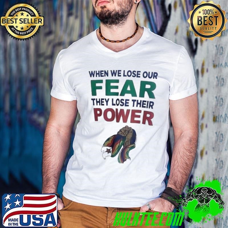 When we lose out fear they lose their power shirt