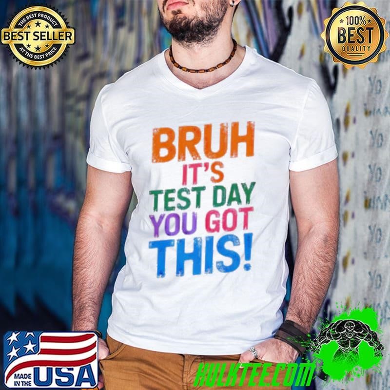 Bruh It’s Test Day You Got This Shirt