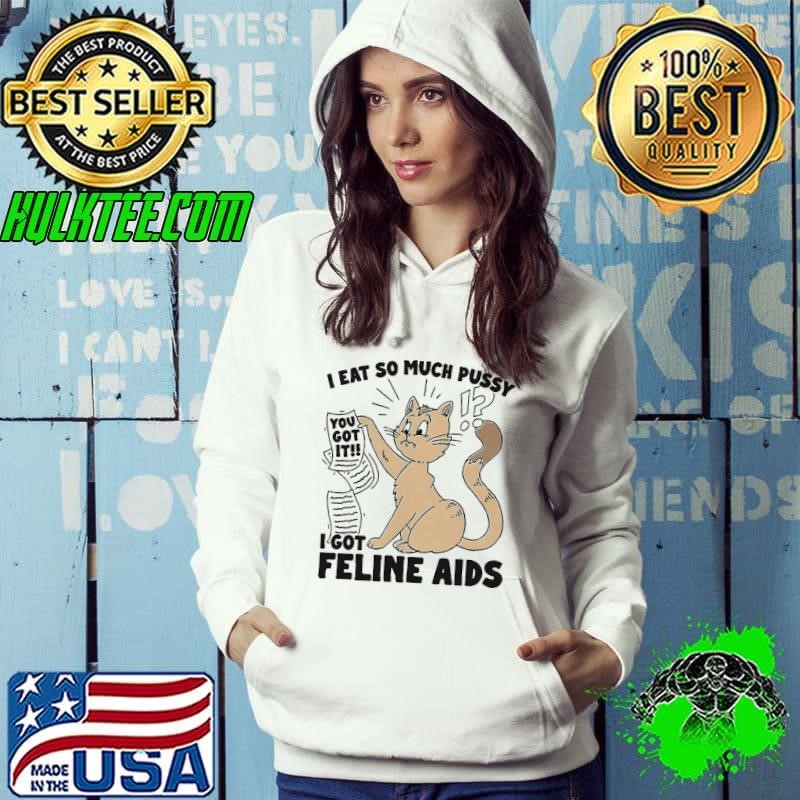 Cat I eat so much pussy I got feline AIDS shirt