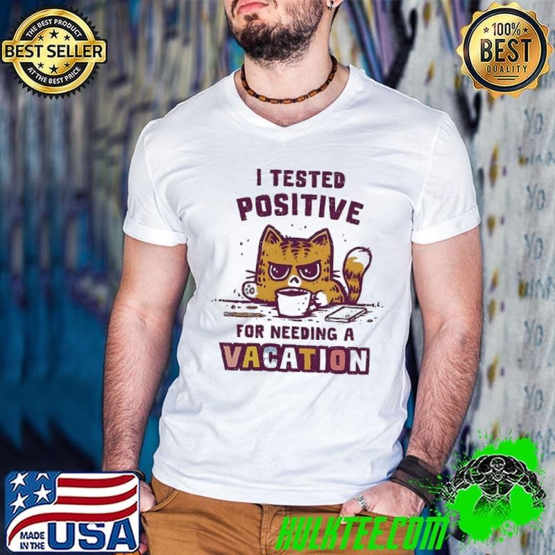 Cat I tested positive for needing a vacation shirt